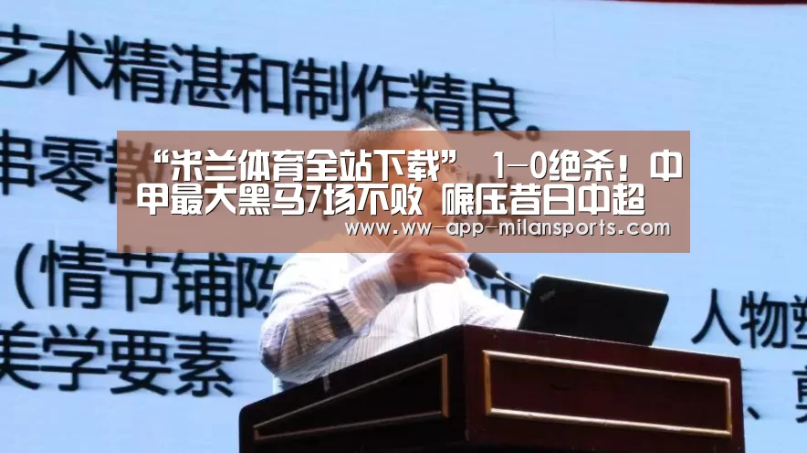 “米兰体育全站下载”
1-0绝杀!中甲最大黑马7场不败 碾压昔日中超队登顶 疯狂庆祝(图3) 米兰体育app下载