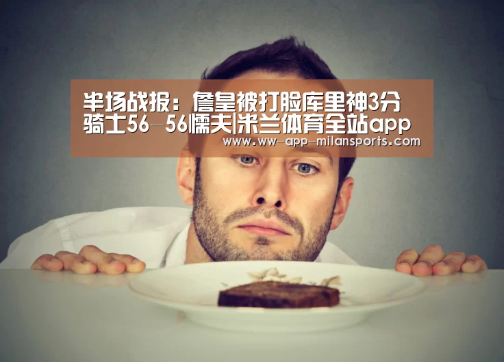 半场战报:詹皇被打脸库里神3分 骑士56-56懦夫|米兰体育全站app(图3) 米兰体育app下载