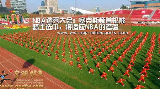 NBA选秀大会:塞克斯顿首轮被骑士选中,将适应NBA的考验_米兰体育app下载(图3) 米兰体育全站下载