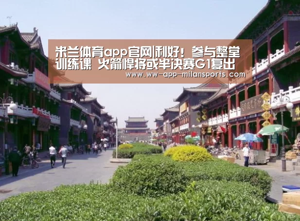 米兰体育app官网|利好!参与整堂训练课 火箭悍将或半决赛G1复出(图1) 米兰体育全站app